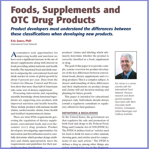 Product Description: Eric James, PhD, International Food Network. Presented at the 2013 conference</br></br>As consumers seek opportunities for improving health and nutrition we have seen a significant increase in the use of dietary supplements along with interest in foods providing added nutrients and health benefits.The functional food and drink market is outpacing the conventional food and drink market in terms of global growth by about 4 percent per year. Data from the Centers for Disease Control and Prevention show that more than half of Americans take some sort of dietary supplement.</br> 2013-Food, Supplements And OTC Drug Products-Paper