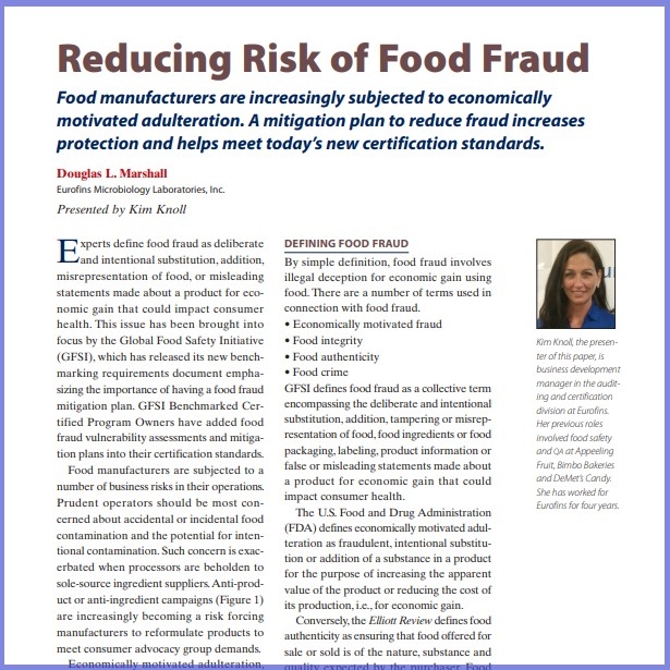 Product Description: Douglas L. Marshall, Eurofins Microbiology Laboratories, Inc. Presented at the 2018 conference</br></br>Experts define food fraud as deliberate and intentional substitution, addition, misrepresentation of food, or misleading statements made about a product for economic gain that could impact consumer health. This issue has been brought into focus by the Global Food Safety Initiative (GFSI), which has released its new benchmarking requirements document emphasizing the importance of having a food fraud mitigation plan. GFSI Benchmarked Certified Program Owners have added food fraud vulnerability assessments and mitigation plans into their certification standards</br> 2018-Reducing Risk Of Food Fraud- Paper