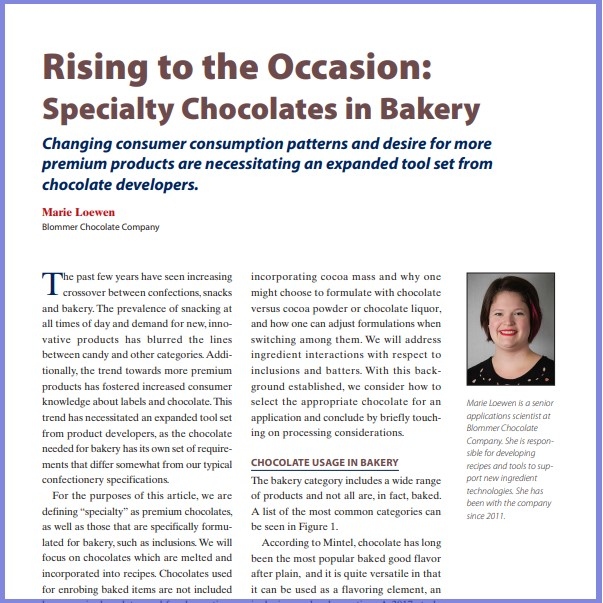 Product Description: Marie Loewen, Blommer Chocolate Company. Presented at the 2019 conference</br></br>The past few years have seen increasing crossover between confections,snacks and bakery. The prevalence of snacking at all times of day and demand for new, innovative products has blurred the lines between candy and other categories.Additionally, the trend towards more premium products has fostered increased consumer knowledge about labels and chocolate.This trend has necessitated an expanded tool set from product developers, as the chocolate needed for bakery has its own set of requirements that differ somewhat from our typical confectionery specifications.</br> 2019- Rising To The Occasion-Paper