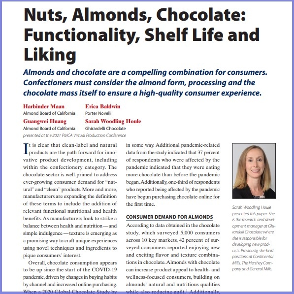 Product Description: Harbinder Maan, Almond Board Of California, Erica Baldwin, Porter Novelli, Guangwei Huang, Almond Board Of California, Sarah Woodling Houle, Ghirardelli Chocolate Company. Presented at the 2021 conference</br></br>It is clear that clean-label and natural products are the path forward for innovative product development, including within the confectionery category. The chocolate sector is well-primed to address ever-growing consumer demand for “natural” and “clean” products. More and more, manufacturers are expanding the definition of these terms to include the addition of relevant functional nutritional and health benefits. As manufacturers look to strike a balance between health and nutrition—and simple indulgence—texture is emerging as a promising way to craft unique experiences using novel techniques and ingredients to pique consumers’ interest.</br> 2021- Nuts, Almonds, Chocolate-Paper