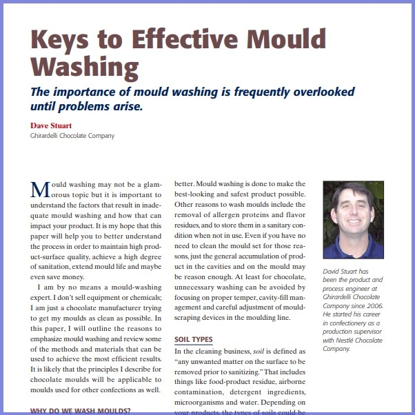 Product Description: Dave Stuart,Ghirardelli Chocolate Company. Presented at the 2011 conference</br></br>Mould washing may not be a glamorous topic but it is important to understand the factors that result in inadequate mould washing and how that can impact your product.It is my hope that this paper will help you to better understand the process in order to maintain high product-surface quality, achieve a high degree of sanitation, extend mould life and maybe even save money.</br> 2011-Keys to Effective Mould Washing