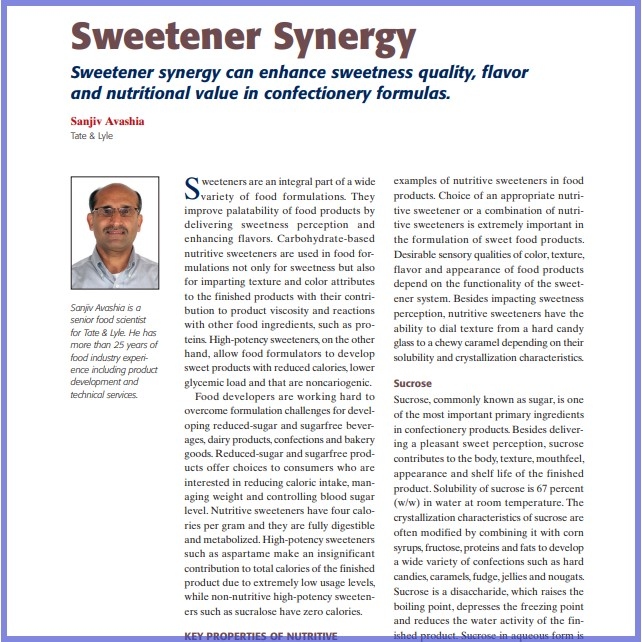 Product Description: Sanjiv Avashia,Tate & Lyle. Presented at the 2010 conference</br></br>Sweeteners are an integral part of a wide variety of food formulations. They improve palatability of food products by delivering sweetness perception and enhancing flavors. Carbohydrate-based nutritive sweeteners are used in food formulations not only for sweetness but also for imparting texture and color attributes to the finished products with their contribution to product viscosity and reactions with other food ingredients, such as proteins. High-potency sweeteners, on the other hand, allow food formulators to develop sweet products with reduced calories, lower glycemic load and that are noncariogenic.</br> 2010-Sweetener Synergy