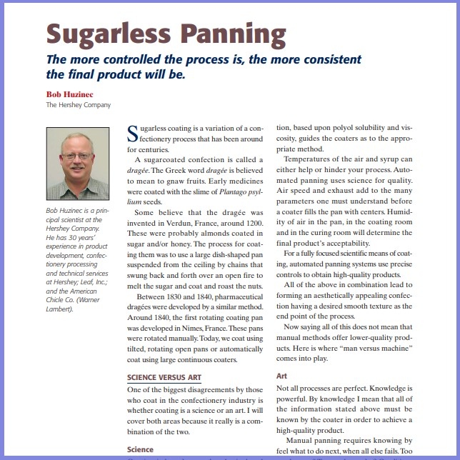 Product Description: Bob Huzinec,The Hershey Company. Presented at the 2010 conference</br></br>Sugarless coating is a variation of a confectionery process that has been around for centuries.</br> 2010-Sugarless Panning