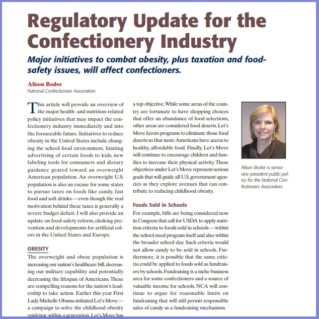 Product Description: Alison Bodor,National Confectioners Association. Presented at the 2010 conference</br></br>This article will provide an overview of the major health- and nutrition-related policy initiatives that may impact the confectionery industry immediately and into the foreseeable future. Initiatives to reduce obesity in the United States include changing the school food environment, limiting advertising of certain foods to kids, new labeling tools for consumers and dietary guidance geared toward an overweight American population. An overweight U.S. population is also an excuse for some states to pursue taxes on foods like candy, fast food and soft drinks — even though the real motivation behind these taxes is generally a severe budget deficit. I will also provide an update on food-safety reform, choking prevention and developments for artificial colors in the United States and Europe.</br> 2010-Regulatory Update