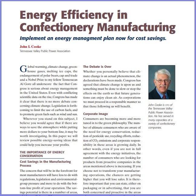 Product Description: John I. Cooke,Tennessee Valley Public Power Association. Presented at the 2010 conference</br></br>Global warming, climate change, greenhouse gases, melting ice caps, the endangerment of polar bears, cap and trade and a Nobel Prize to my fellow Tennessean Al Gore all underscore the fact that Congress is serious about energy management in the United States. Even with conflicting scientific data on the rise, Congress has made it clear that there is no more debate concerning climate change. Legislation is forthcoming to limit the use of carbon fuels, and to promote green fuels such as wind and sun.</br> 2010-Energy Efficiency in Confectionery Manufactur