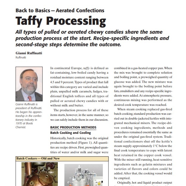 Product Description: Presenter:Gianni Ruffinatti, Ruffinatti</br></br>In continental Europe, taffy is defined as fat-containing, low-boiled candy having a residual moisture content ranging between 4.5 and 9 percent.Types of product that fall within this category are varied and include plain, unpulled milk caramels, fudges, traditional English toffees and all types of pulled or aerated chewy candies with or without milk and butter.</br> 2006-Taffy Processing