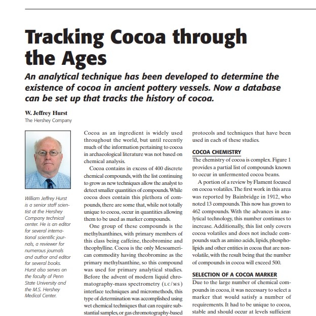 Product Description: presenter:W. Jeffrey Hurst, The Hershey Company</br></br>Cocoa as an ingredient is widely used throughout the world, but until recently much of the information pertaining to cocoa in archaeological literature was not based on chemical analysis.</br> 2006-Tracking Cocoa through the Ages
