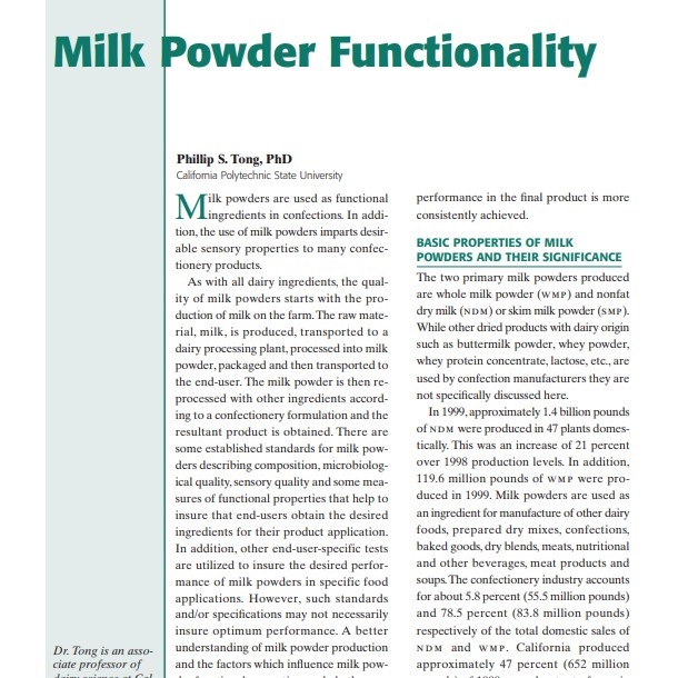 Product Description: Presenter:Phillip S. Tong, PhD, California Polytechnic State University</br></br>Milk powders are used as functional ingredients in confections. In addition, the use of milk powders imparts desirable sensory properties to many confectionery products.</br> 2001-Milk Powder Functionality