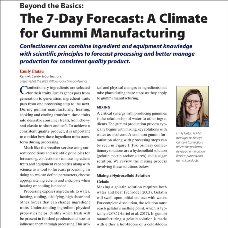 Product Description: Written by: Emily Flatau, Kenny's Candy & Confections</br></br>Confectioners can combine ingredient and equipment knowledge with scientific principles to forecast processing and better manage production for consistent quality product.</br> 2023-A Climate for Gummy Manufacturing-Paper